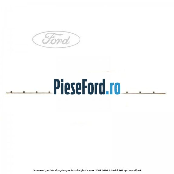 Ornament parbriz dreapta, spre interior Ford S-Max 2007-2014 2.0 TDCi 163 cp TXWA diesel
