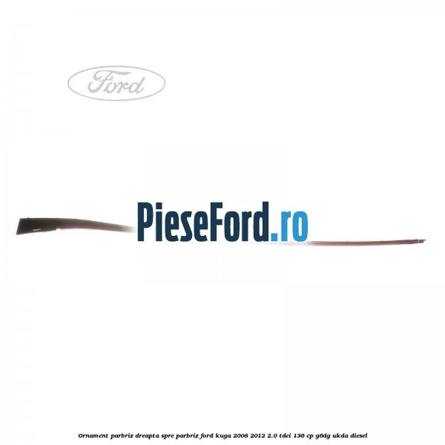Ornament parbriz dreapta, spre parbriz Ford Kuga 2008-2012 2.0 TDCi 136 cp G6DG, UKDA diesel