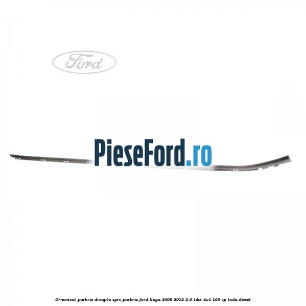 Ornament parbriz dreapta, spre parbriz Ford Kuga 2008-2012 2.0 TDCI 4x4 163 cp TXDA diesel