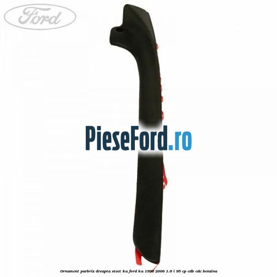 Ornament parbriz dreapta Steet KA Ford Ka 1996-2008 1.6 i 95 cp Ornament parbriz dreapta Steet KA Ford Ka 1996-2008 1.6 i 95 cp CDB, CDC benzina