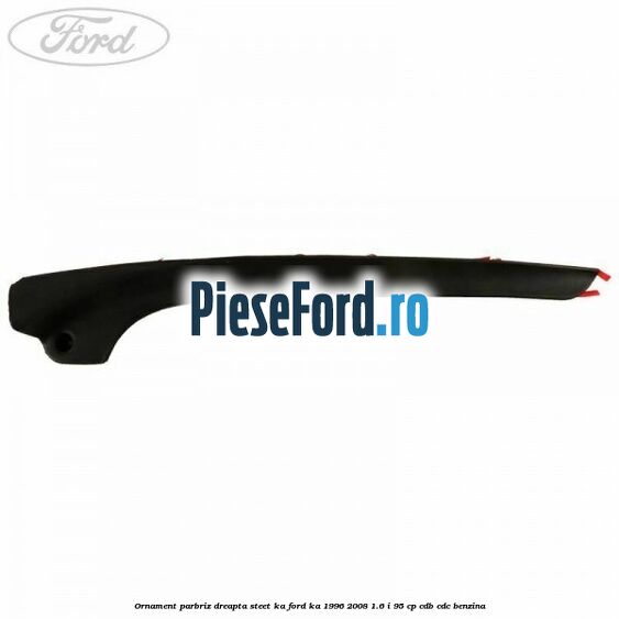 Ornament parbriz dreapta Steet KA Ford Ka 1996-2008 1.6 i 95 cp Ornament parbriz dreapta Steet KA Ford Ka 1996-2008 1.6 i 95 cp CDB, CDC benzina