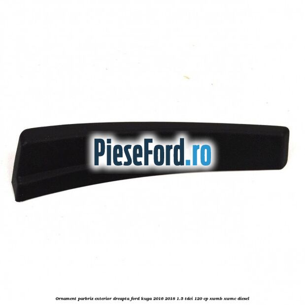Ornament parbriz exterior dreapta Ford Kuga 2016-2018 1.5 TDCi 120 cp XWMB, XWMC diesel