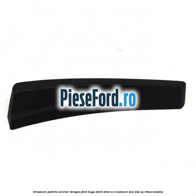 Ornament parbriz exterior dreapta Ford Kuga 2016-2018 2.0 EcoBoost 4x4 242 cp R9MA benzina