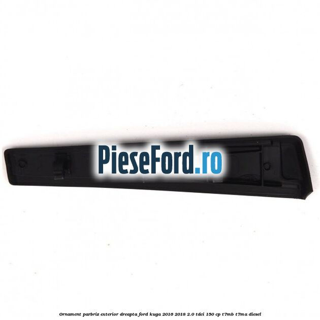 Ornament parbriz exterior dreapta Ford Kuga 2016-2018 2.0 TDCi 150 cp Ornament parbriz exterior dreapta Ford Kuga 2016-2018 2.0 TDCi 150 cp T7MB, T7MA diesel