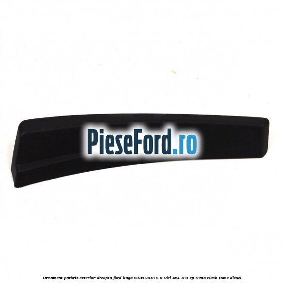 Ornament parbriz exterior dreapta Ford Kuga 2016-2018 2.0 TDCi 4x4 180 cp T8MA, T8MB, T8MC diesel