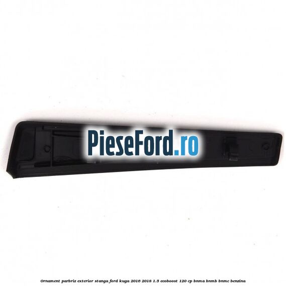Ornament parbriz exterior stanga Ford Kuga 2016-2018 1.5 EcoBoost 120 cp BNMA, BNMB, BNMC benzina