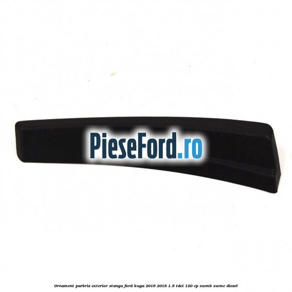 Ornament parbriz exterior stanga Ford Kuga 2016-2018 1.5 TDCi 120 cp XWMB, XWMC diesel