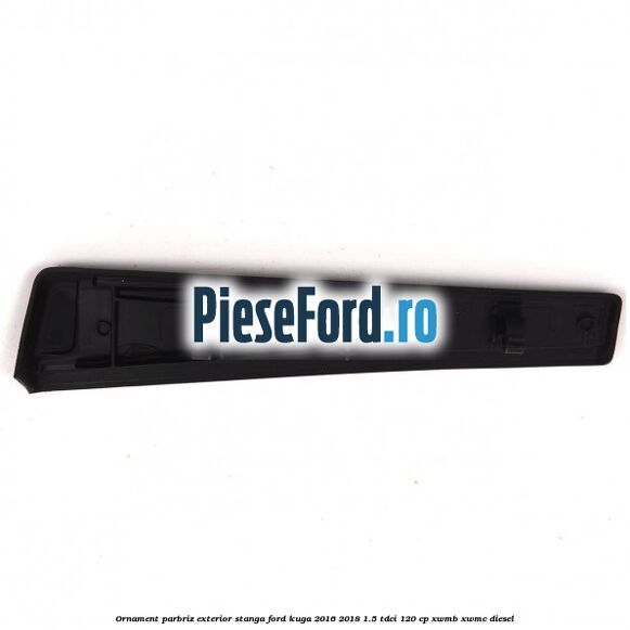 Ornament parbriz exterior stanga Ford Kuga 2016-2018 1.5 TDCi 120 cp XWMB, XWMC diesel