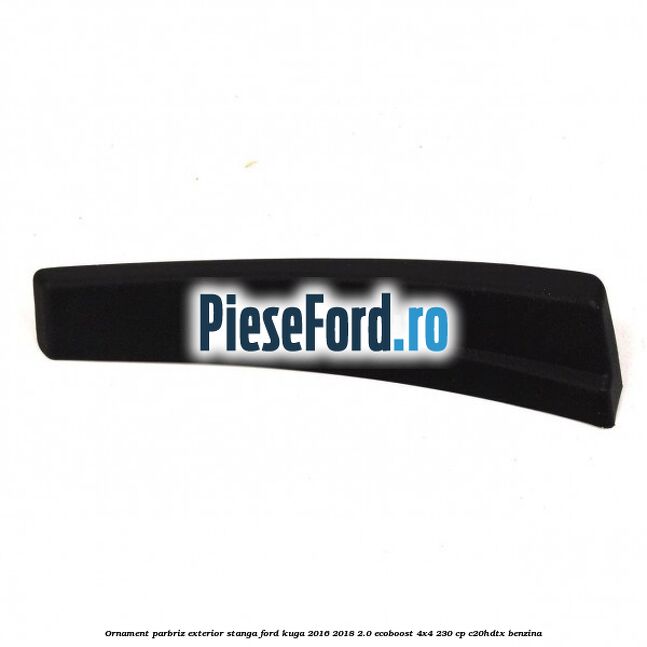 Ornament parbriz exterior stanga Ford Kuga 2016-2018 2.0 EcoBoost 4x4 230 cp C20HDTX benzina
