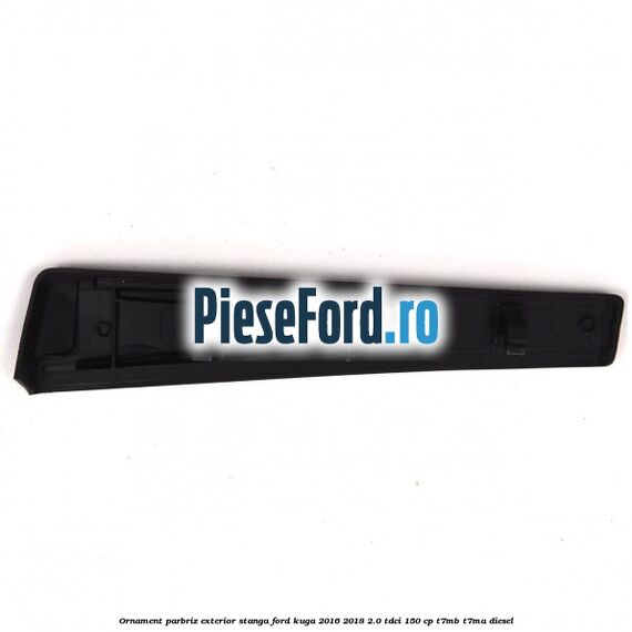 Ornament parbriz exterior stanga Ford Kuga 2016-2018 2.0 TDCi 150 cp T7MB, T7MA diesel