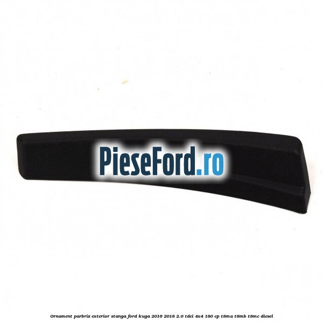Ornament parbriz exterior stanga Ford Kuga 2016-2018 2.0 TDCi 4x4 180 cp T8MA, T8MB, T8MC diesel