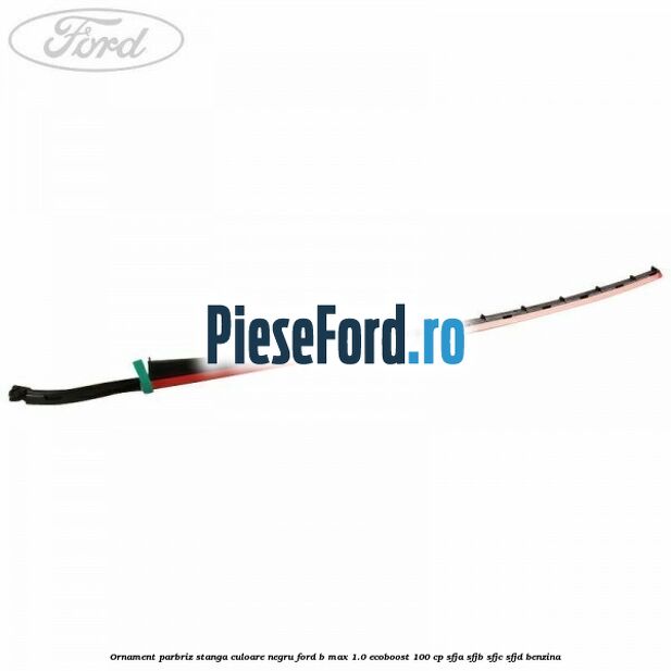 Ornament parbriz stanga culoare negru Ford B-Max 1.0 EcoBoost 100 cp SFJA, SFJB, SFJC, SFJD benzina
