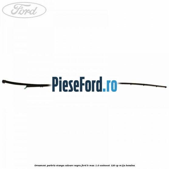 Ornament parbriz stanga culoare negru Ford B-Max 1.0 EcoBoost 120 cp M1JA benzina
