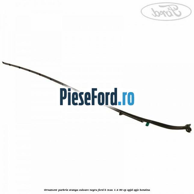 Ornament parbriz stanga culoare negru Ford B-Max 1.4 90 cp SPJD, SPJE benzina