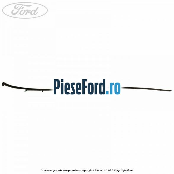 Ornament parbriz stanga culoare negru Ford B-Max 1.6 TDCi 95 cp T3JB diesel