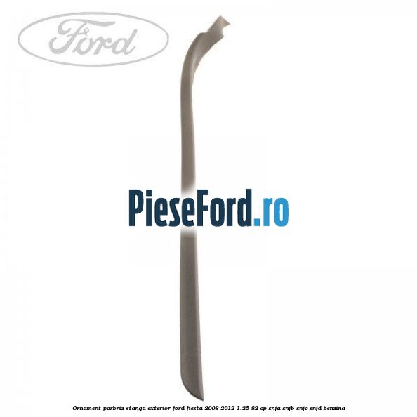 Ornament parbriz stanga, exterior Ford Fiesta 2008-2012 1.25 82 cp