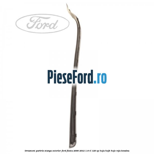 Ornament parbriz stanga, exterior Ford Fiesta 2008-2012 1.6 Ti 120 cp HXJA, HXJB, HXJE, RVJA benzina