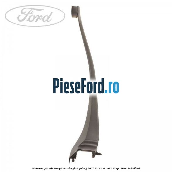 Ornament parbriz stanga, exterior Ford Galaxy 2007-2014 1.6 TDCi 115 cp Ornament parbriz stanga, exterior Ford Galaxy 2007-2014 1.6 TDCi 115 cp T1WA, T1WB diesel