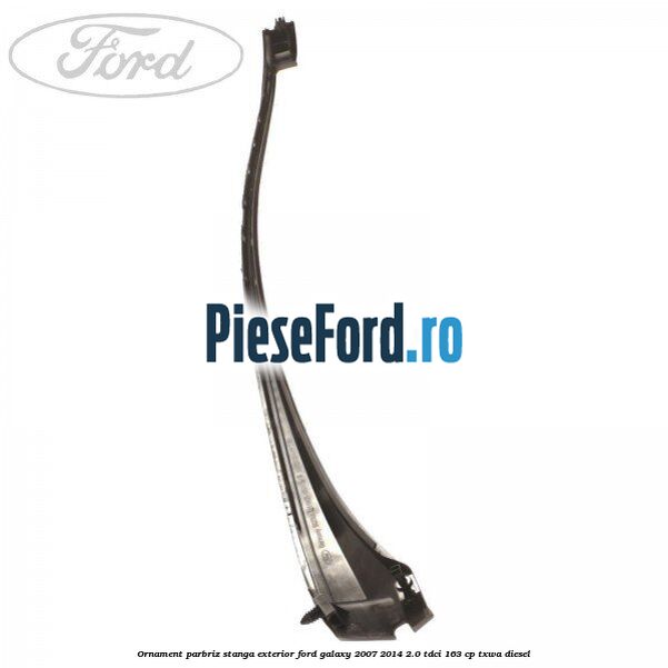 Ornament parbriz stanga, exterior Ford Galaxy 2007-2014 2.0 TDCi 163 cp TXWA diesel