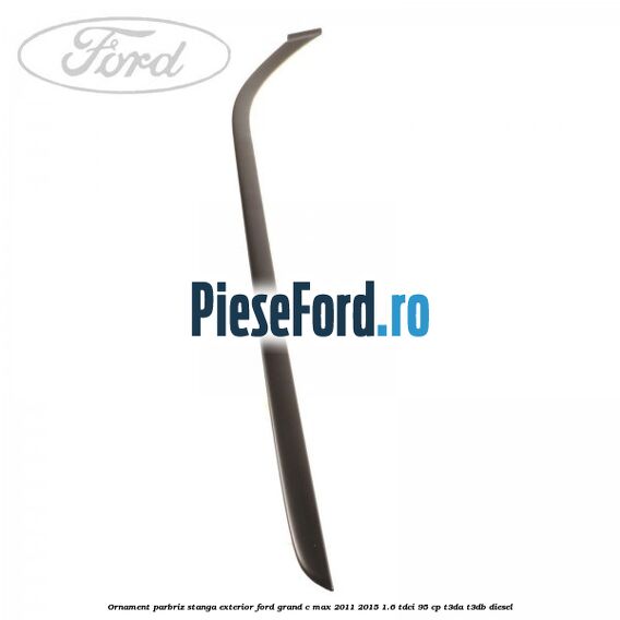Ornament parbriz stanga, exterior Ford Grand C-Max 2011-2015 1.6 TDCi 95 cp T3DA, T3DB diesel