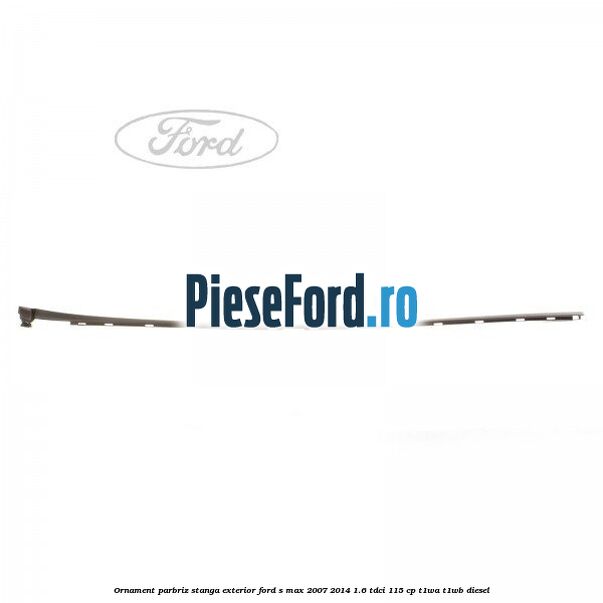 Ornament parbriz stanga, exterior Ford S-Max 2007-2014 1.6 TDCi 115 cp T1WA, T1WB diesel