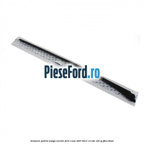 Ornament parbriz stanga, exterior Ford S-Max 2007-2014 1.8 TDCi 100 cp FFWA diesel