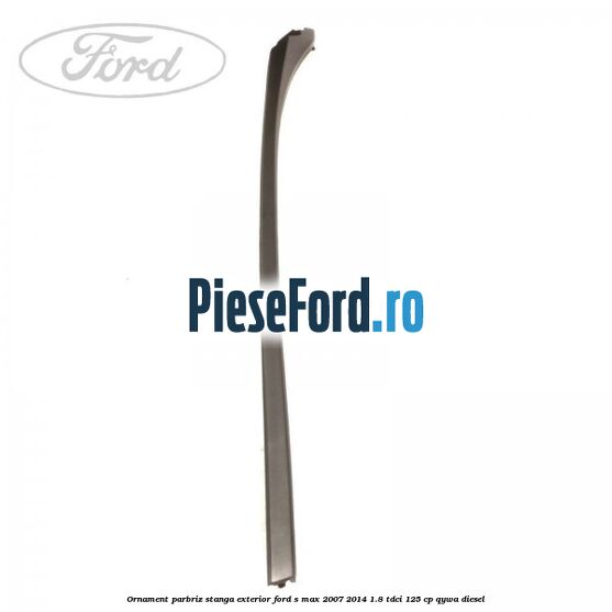 Ornament parbriz stanga, exterior Ford S-Max 2007-2014 1.8 TDCi 125 cp Ornament parbriz stanga, exterior Ford S-Max 2007-2014 1.8 TDCi 125 cp QYWA diesel
