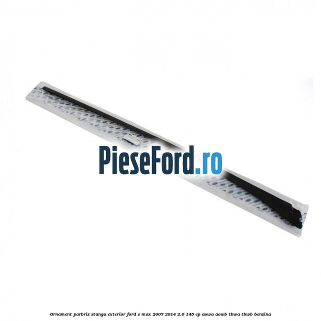 Ornament parbriz stanga, exterior Ford S-Max 2007-2014 2.0 145 cp AOWA, AOWB, TBWA, TBWB benzina