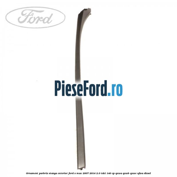 Ornament parbriz stanga, exterior Ford S-Max 2007-2014 2.0 TDCi 140 cp QXWA, QXWB, QXWC, UFWA diesel