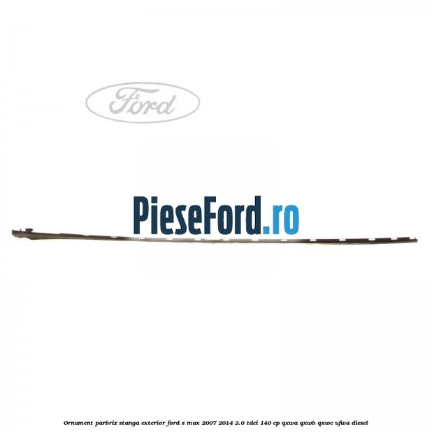 Ornament parbriz stanga, exterior Ford S-Max 2007-2014 2.0 TDCi 140 cp QXWA, QXWB, QXWC, UFWA diesel