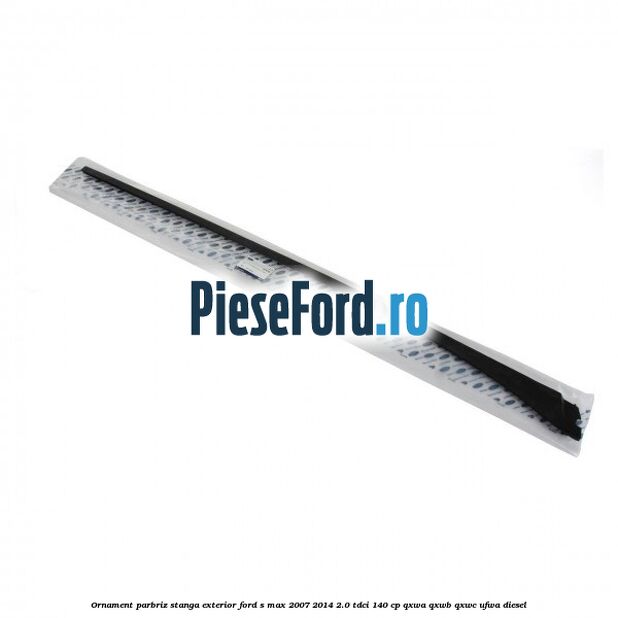 Ornament parbriz stanga, exterior Ford S-Max 2007-2014 2.0 TDCi 140 cp QXWA, QXWB, QXWC, UFWA diesel