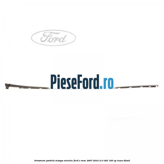 Ornament parbriz stanga, exterior Ford S-Max 2007-2014 2.0 TDCi 163 cp TXWA diesel