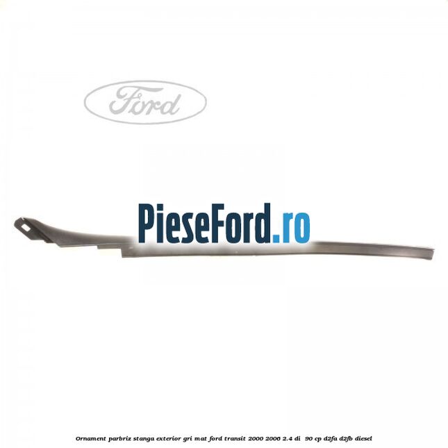Ornament parbriz stanga, exterior gri mat Ford Transit 2000-2006 2.4 DI  90 cp D2FA, D2FB diesel
