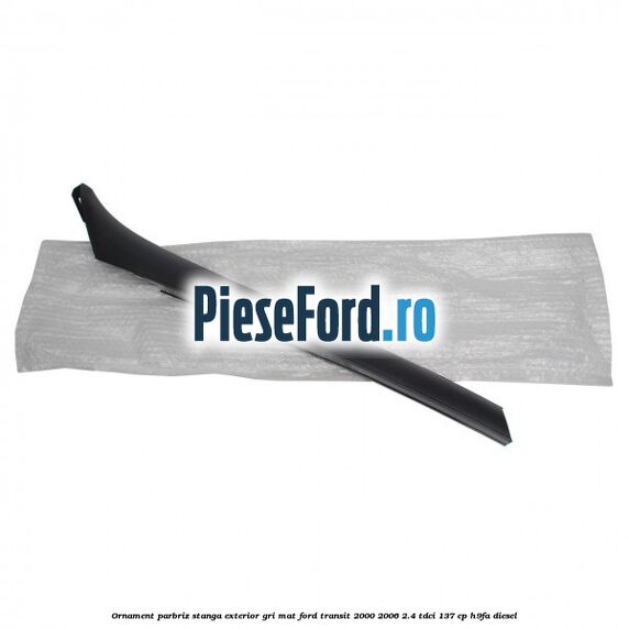 Ornament parbriz stanga, exterior gri mat Ford Transit 2000-2006 2.4 TDCi 137 cp H9FA diesel
