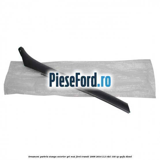 Ornament parbriz stanga, exterior gri mat Ford Transit 2006-2014 2.2 TDCi 130 cp QWFA diesel