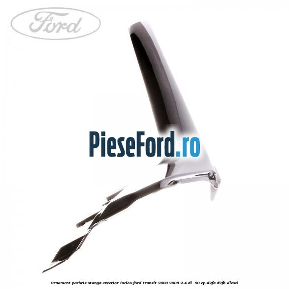 Ornament parbriz stanga, exterior lucios Ford Transit 2000-2006 2.4 DI 90 cp Ornament parbriz stanga, exterior lucios Ford Transit 2000-2006 2.4 DI 90 cp D2FA, D2FB diesel