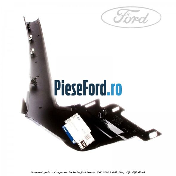 Ornament parbriz stanga, exterior lucios Ford Transit 2000-2006 2.4 DI 90 cp Ornament parbriz stanga, exterior lucios Ford Transit 2000-2006 2.4 DI 90 cp D2FA, D2FB diesel