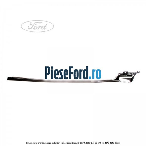 Ornament parbriz stanga, exterior lucios Ford Transit 2000-2006 2.4 DI 90 cp Ornament parbriz stanga, exterior lucios Ford Transit 2000-2006 2.4 DI 90 cp D2FA, D2FB diesel