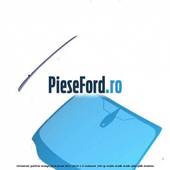 Ornament parbriz stanga Ford Focus 2011-2014 1.0 EcoBoost 100 cp M2DA, M2DB, M2DC, SFDA, SFDB benzina