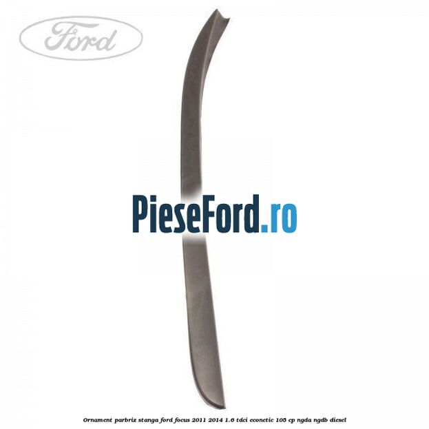 Ornament parbriz stanga Ford Focus 2011-2014 1.6 TDCi ECOnetic 105 cp