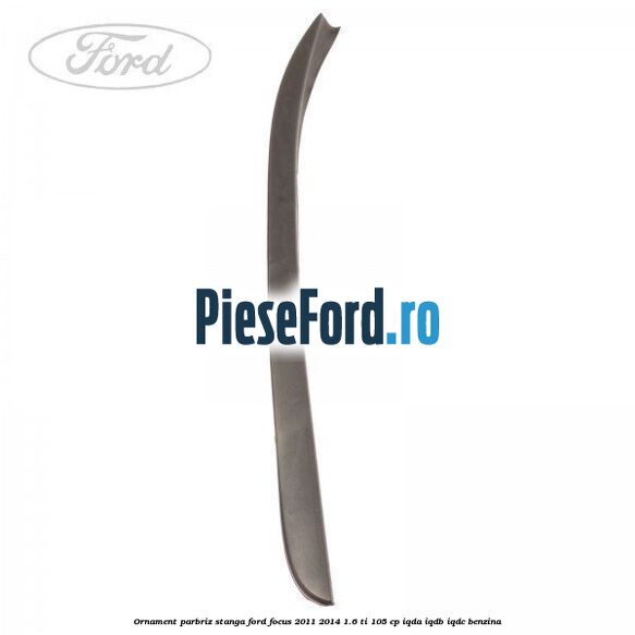 Ornament parbriz stanga Ford Focus 2011-2014 1.6 Ti 105 cp IQDA, IQDB, IQDC benzina