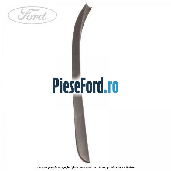 Ornament parbriz stanga Ford Focus 2014-2018 1.5 TDCi 95 cp