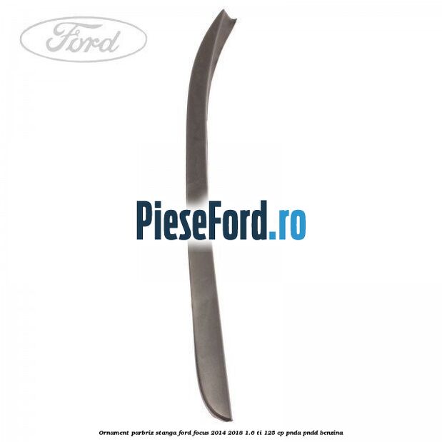 Ornament parbriz stanga Ford Focus 2014-2018 1.6 Ti 125 cp