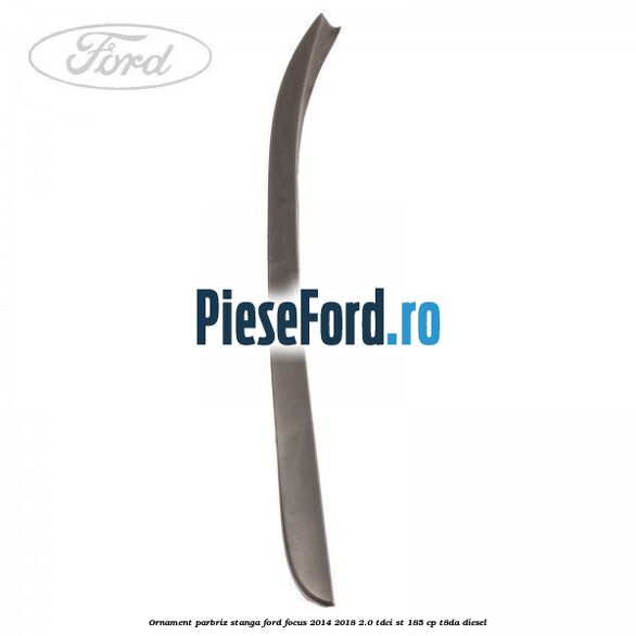 Ornament parbriz stanga Ford Focus 2014-2018 2.0 TDCi ST 185 cp T8DA diesel