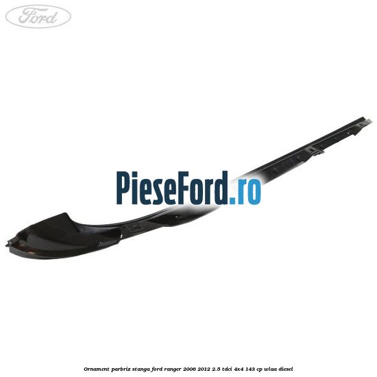 Ornament parbriz stanga Ford Ranger 2006-2012 2.5 TDCi 4x4 143 cp WLAA diesel