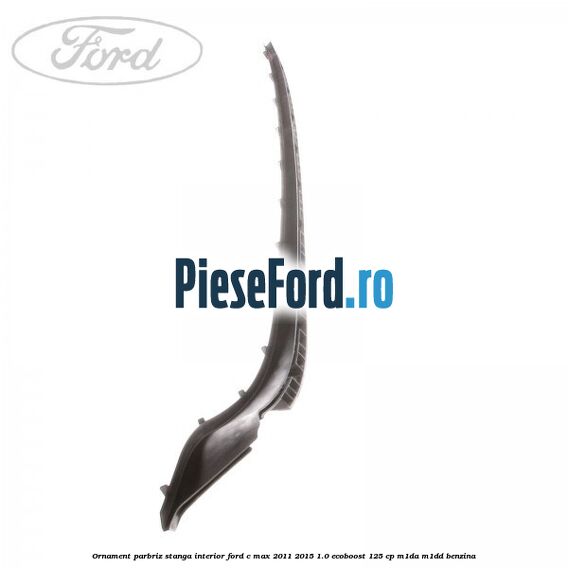 Ornament parbriz stanga interior Ford C-Max 2011-2015 1.0 EcoBoost 125 cp M1DA, M1DD benzina