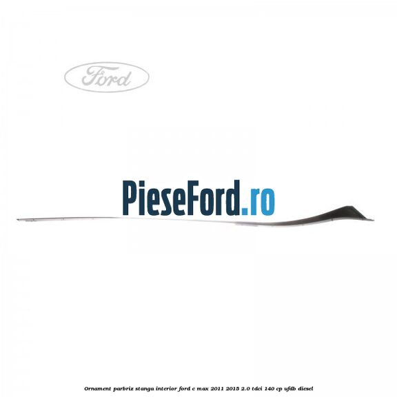 Ornament parbriz stanga interior Ford C-Max 2011-2015 2.0 TDCi 140 cp Ornament parbriz stanga interior Ford C-Max 2011-2015 2.0 TDCi 140 cp UFDB diesel