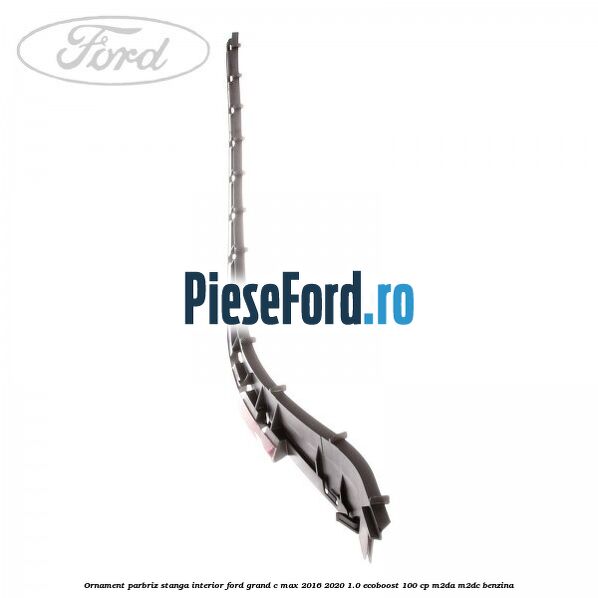 Ornament parbriz stanga interior Ford Grand C-Max 2016-2020 1.0 EcoBoost 100 cp M2DA, M2DC benzina