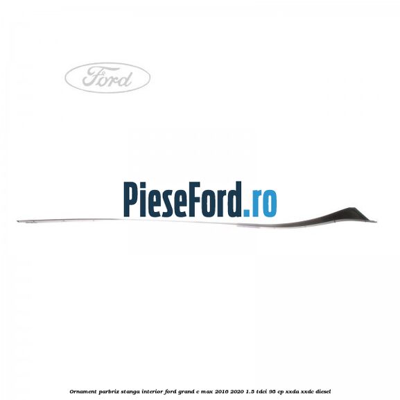 Ornament parbriz stanga interior Ford Grand C-Max 2016-2020 1.5 TDCi 95 cp XXDA, XXDC diesel