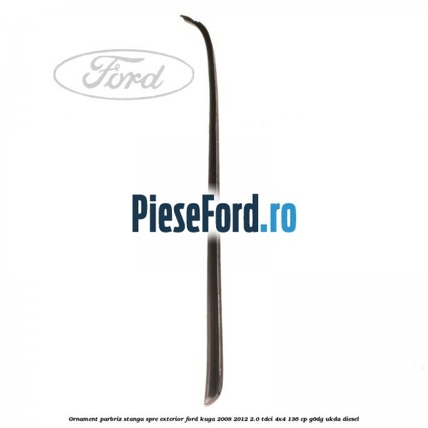 Ornament parbriz stanga, spre exterior Ford Kuga 2008-2012 2.0 TDCi 4x4 136 cp G6DG, UKDA diesel